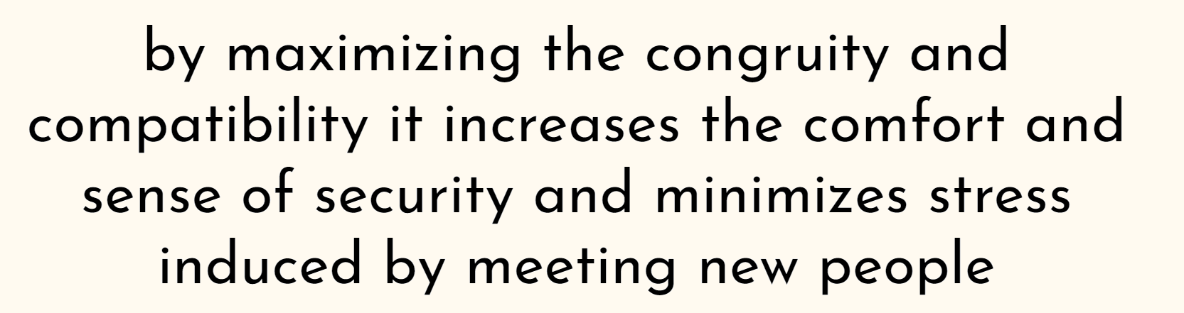 by maximizing the congruity and compatibility it increases the comfort and sense of security and minimizes stress induced by meeting new people