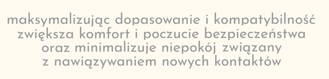 maksymalizując dopasowanie i kompatybilność zwiększa komfort i poczucie bezpieczeństwa oraz minimalizuje niepokój związany z poznawaniem nowych ludzi